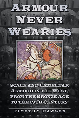'Armour Never Wearies': Scale and Lamellar Armour in the West, from the the Bronze Age to the 19th Century von History Press